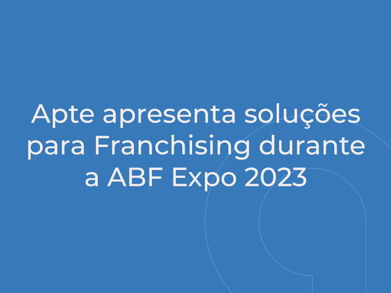 Apte apresenta soluções para Franchising durante a ABF Expo 2023