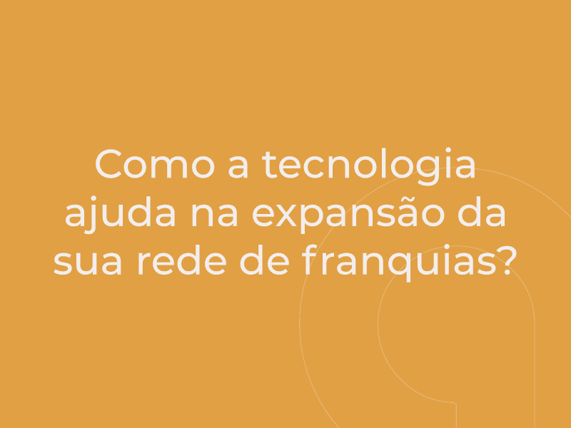 Como a tecnologia ajuda na expansão da sua rede de franquias?