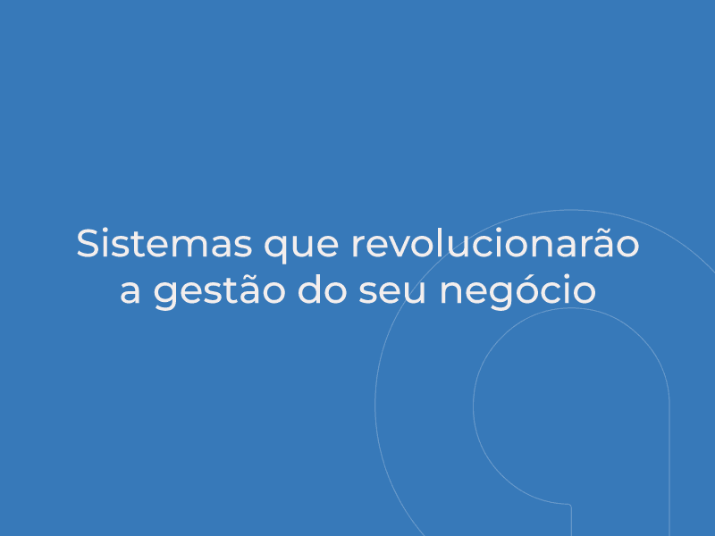Sistemas que revolucionarão a gestão do seu negócio